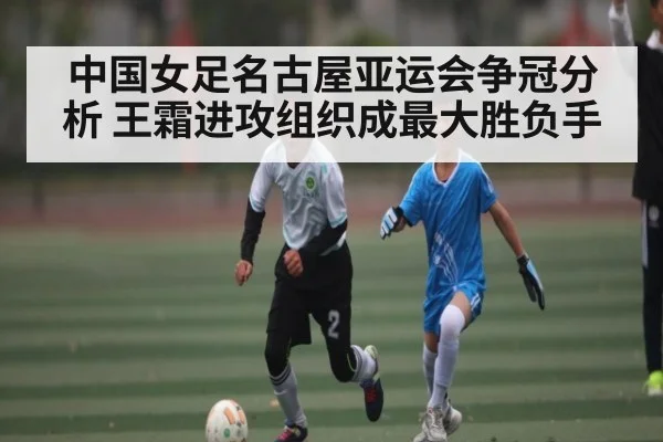 中国女足名古屋亚运会争冠分析 王霜进攻组织成最大胜负手（kaiyun）